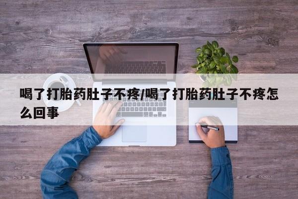 药流药网上购买喝了打胎药肚子不疼/喝了打胎药肚子不疼怎么回事