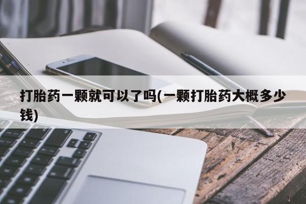 药流药网上购买打胎药一颗就可以了吗(一颗打胎药大概多少钱)