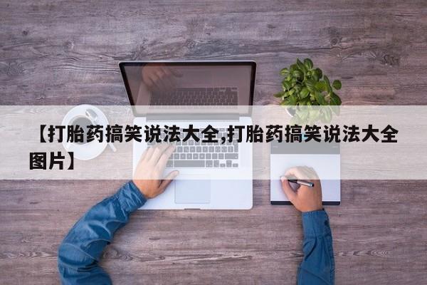 药流药网上购买【打胎药搞笑说法大全,打胎药搞笑说法大全图片】