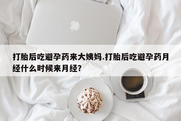 药流药网上购买打胎后吃避孕药来大姨妈.打胎后吃避孕药月经什么时候来月经？