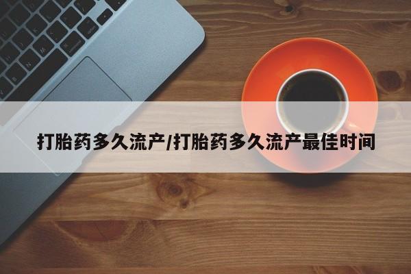 药流药网上购买打胎药多久流产/打胎药多久流产最佳时间