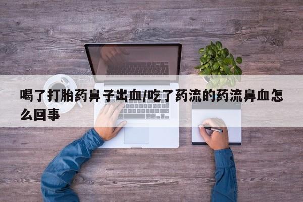 药流药网上购买喝了打胎药鼻子出血/吃了药流的药流鼻血怎么回事