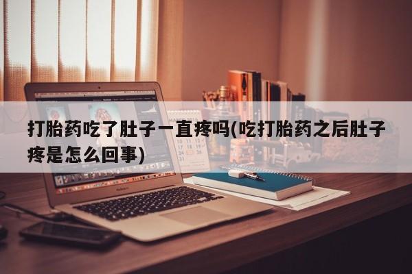 药流药网上购买打胎药吃了肚子一直疼吗(吃打胎药之后肚子疼是怎么回事)