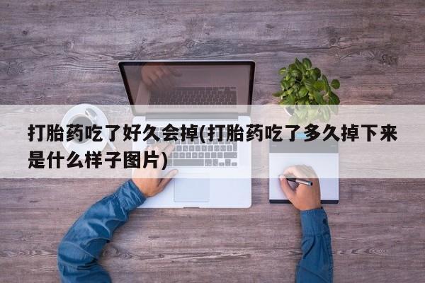 药流药网上购买打胎药吃了好久会掉(打胎药吃了多久掉下来是什么样子图片)