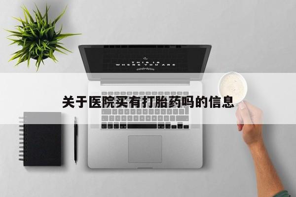 药流药网上购买关于医院买有打胎药吗的信息