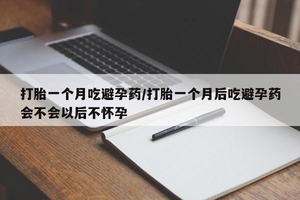 药流药网上购买打胎一个月吃避孕药/打胎一个月后吃避孕药会不会以后不怀孕