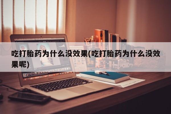 药流药网上购买吃打胎药为什么没效果(吃打胎药为什么没效果呢)