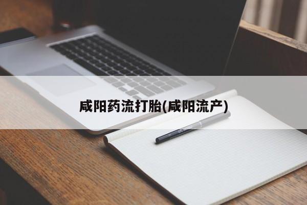 药流药网上购买咸阳药流打胎(咸阳流产)