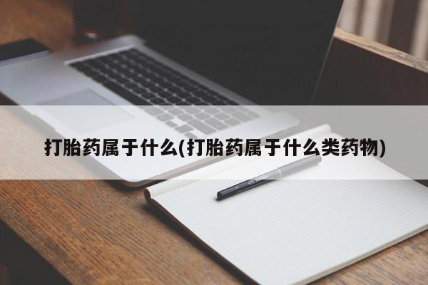 药流药网上购买打胎药属于什么(打胎药属于什么类药物)