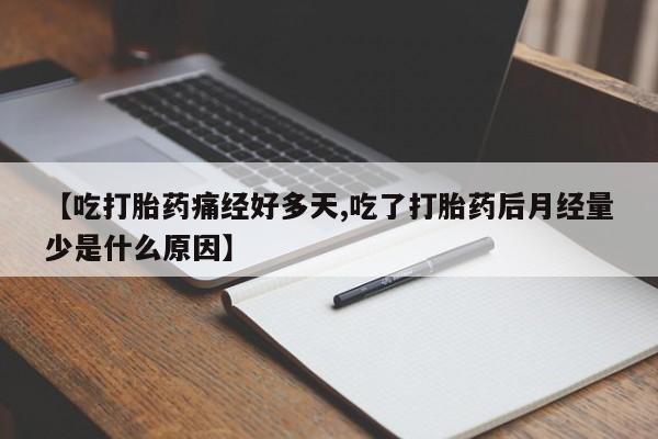 药流药网上购买【吃打胎药痛经好多天,吃了打胎药后月经量少是什么原因】
