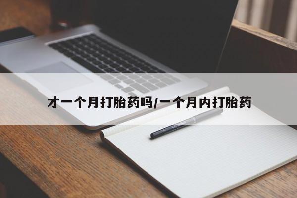 药流药网上购买才一个月打胎药吗/一个月内打胎药