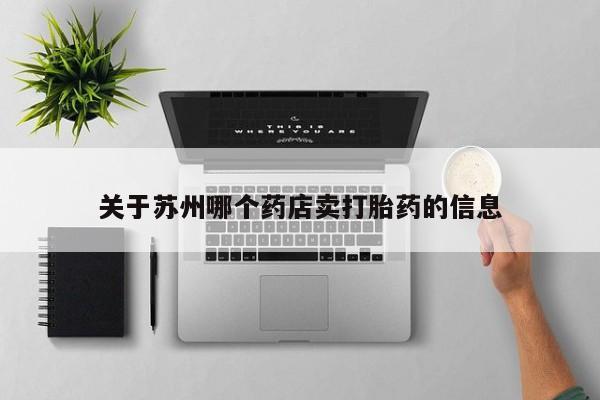 药流药网上购买关于苏州哪个药店卖打胎药的信息