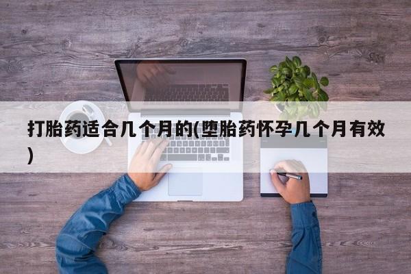药流药网上购买打胎药适合几个月的(堕胎药怀孕几个月有效)