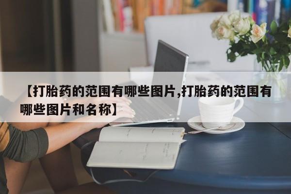 药流药网上购买【打胎药的范围有哪些图片,打胎药的范围有哪些图片和名称】