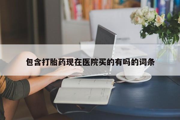 药流药网上购买包含打胎药现在医院买的有吗的词条