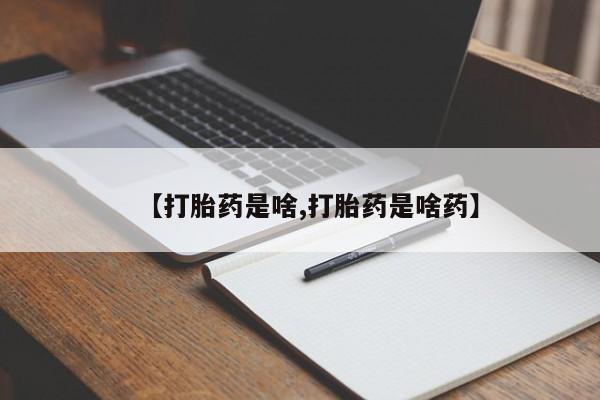 药流药网上购买【打胎药是啥,打胎药是啥药】