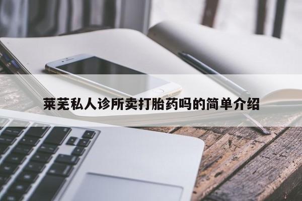 药流药网上购买莱芜私人诊所卖打胎药吗的简单介绍