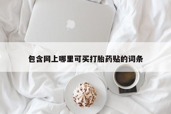 药流药网上购买包含网上哪里可买打胎药贴的词条