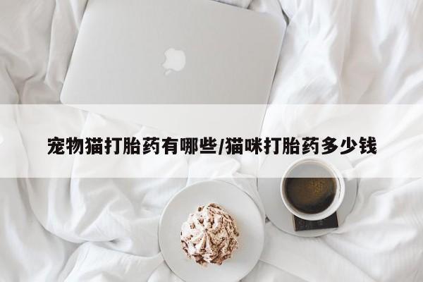 药流药网上购买宠物猫打胎药有哪些/猫咪打胎药多少钱