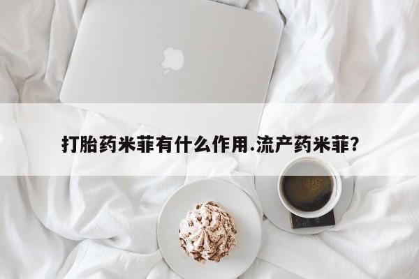 药流药网上购买打胎药米菲有什么作用.流产药米菲？