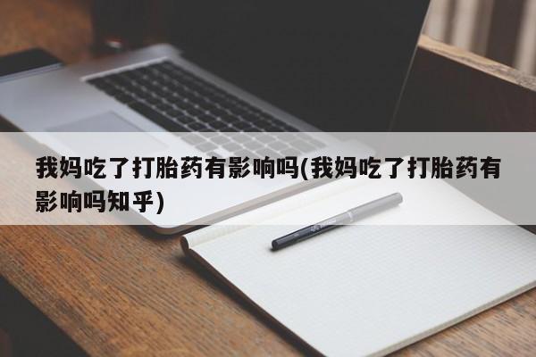 药流药网上购买我妈吃了打胎药有影响吗(我妈吃了打胎药有影响吗知乎)