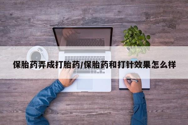 药流药网上购买保胎药弄成打胎药/保胎药和打针效果怎么样