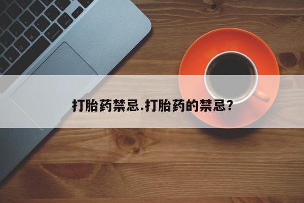 药流药网上购买打胎药禁忌.打胎药的禁忌？