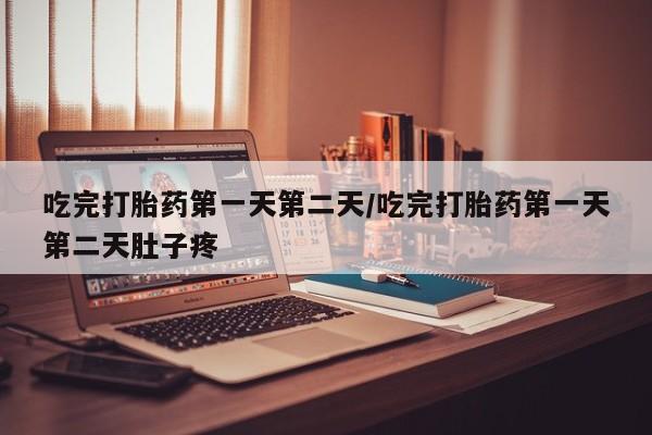 药流药网上购买吃完打胎药第一天第二天/吃完打胎药第一天第二天肚子疼