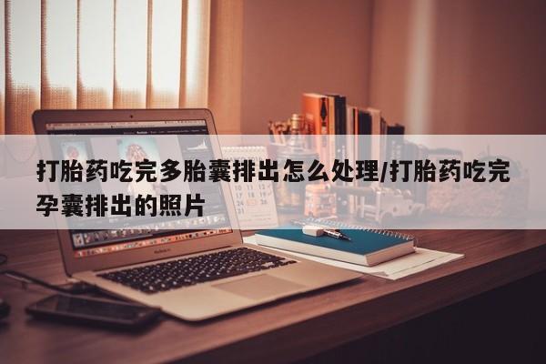 药流药网上购买打胎药吃完多胎囊排出怎么处理/打胎药吃完孕囊排出的照片