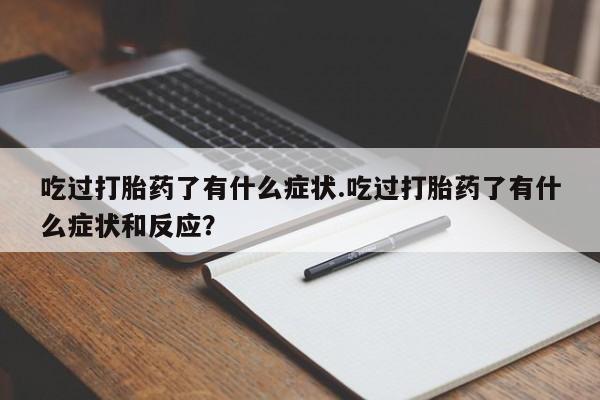 药流药网上购买吃过打胎药了有什么症状.吃过打胎药了有什么症状和反应？