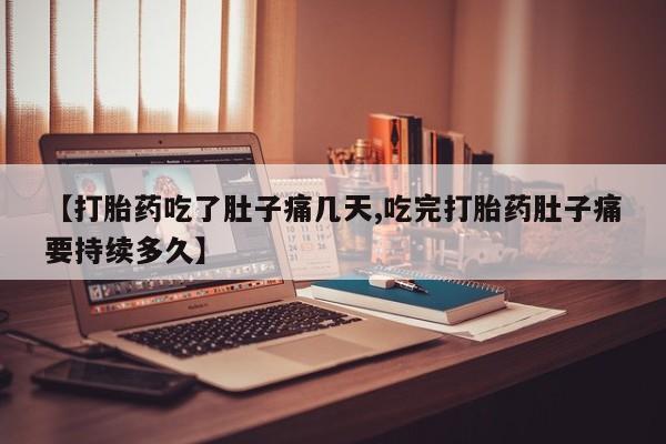 药流药网上购买【打胎药吃了肚子痛几天,吃完打胎药肚子痛要持续多久】