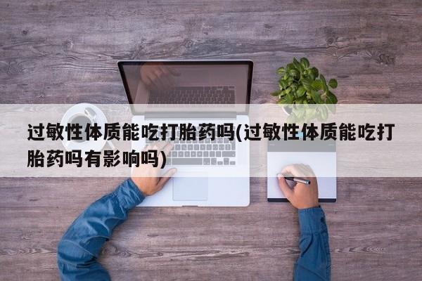 药流药网上购买过敏性体质能吃打胎药吗(过敏性体质能吃打胎药吗有影响吗)