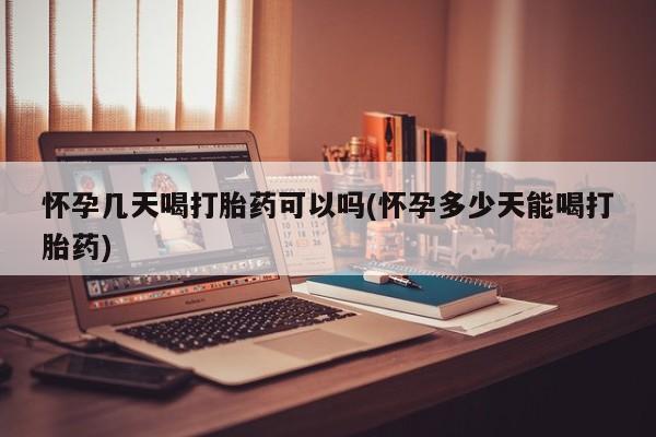 药流药网上购买怀孕几天喝打胎药可以吗(怀孕多少天能喝打胎药)