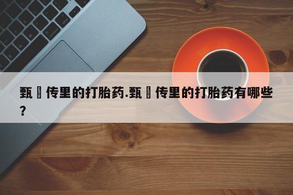 药流药网上购买甄嬛传里的打胎药.甄嬛传里的打胎药有哪些？