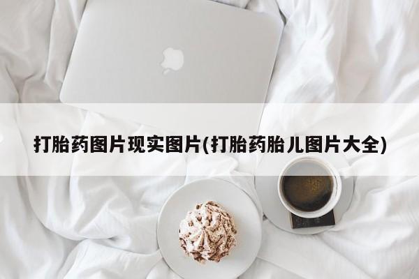 药流药网上购买打胎药图片现实图片(打胎药胎儿图片大全)