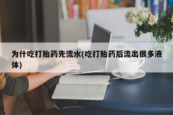 药流药网上购买为什吃打胎药先流水(吃打胎药后流出很多液体)