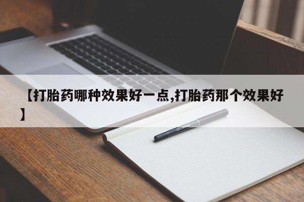 药流药网上购买【打胎药哪种效果好一点,打胎药那个效果好】