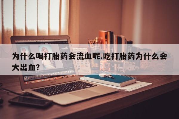 药流药网上购买为什么喝打胎药会流血呢.吃打胎药为什么会大出血？