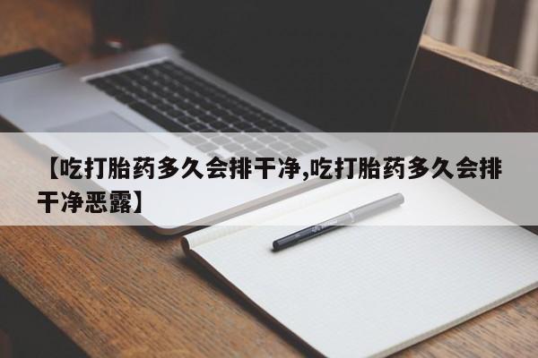 药流药网上购买【吃打胎药多久会排干净,吃打胎药多久会排干净恶露】