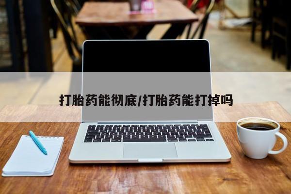 药流药网上购买打胎药能彻底/打胎药能打掉吗
