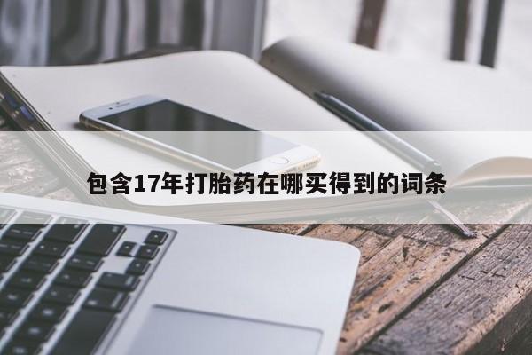 药流药网上购买包含17年打胎药在哪买得到的词条