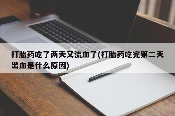 药流药网上购买打胎药吃了两天又流血了(打胎药吃完第二天出血是什么原因)
