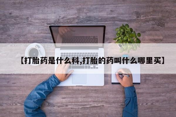 药流药网上购买【打胎药是什么科,打胎的药叫什么哪里买】