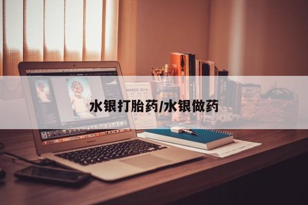 药流药网上购买水银打胎药/水银做药