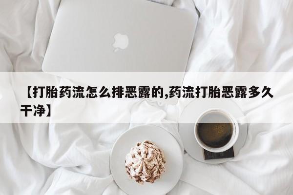 药流药网上购买【打胎药流怎么排恶露的,药流打胎恶露多久干净】