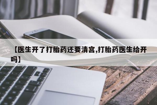药流药网上购买【医生开了打胎药还要清宫,打胎药医生给开吗】