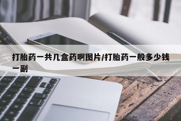 药流药网上购买打胎药一共几盒药啊图片/打胎药一般多少钱一副