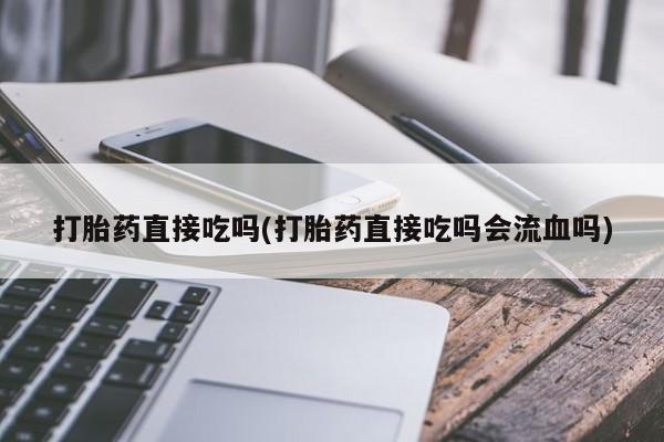 药流药网上购买打胎药直接吃吗(打胎药直接吃吗会流血吗)
