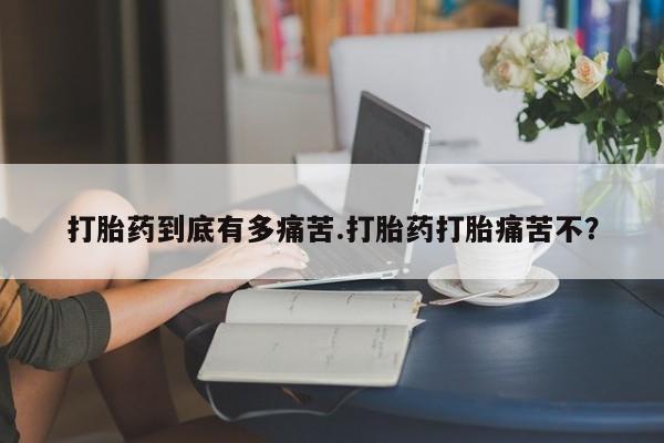 药流药网上购买打胎药到底有多痛苦.打胎药打胎痛苦不？