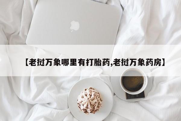 药流药网上购买【老挝万象哪里有打胎药,老挝万象药房】